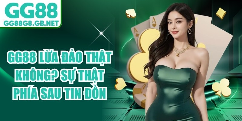 GG88 Lừa Đảo Thật Không